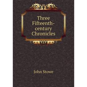 

Книга Three Fifteenth-century Chronicles. John Stowe