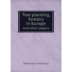 

Книга Tree planting, forestry in EuropeAnd other papers. Birdsey Grant Northrop