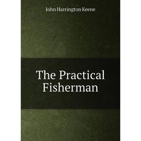

Книга The Practical Fisherman. John Harrington Keene