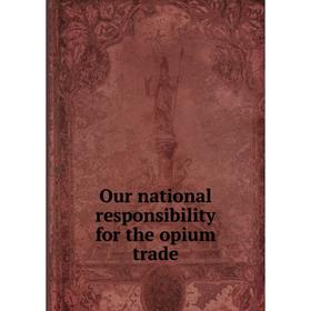 

Книга Our national responsibility for the opium trade