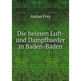 

Книга Die heissen Luft-und Dampfbaeder in Baden-Baden. Anton Frey