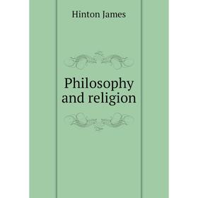 

Книга Philosophy and religion. Hinton James