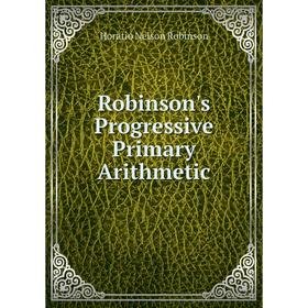 

Книга Robinson's Progressive Primary Arithmetic. Horatio N. Robinson