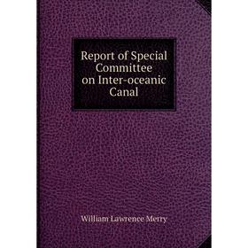 

Книга Report of Special Committee on Inter-oceanic Canal. William Lawrence Merry