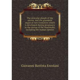 

Книга The utricular glands of the uterus, and the glandular organ of new formation which is developed during pregnancy in the uterus of the Mammalia