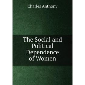 

Книга The Social and Political Dependence of Women. Charles Anthony