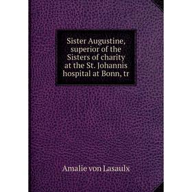 

Книга Sister Augustine, superior of the Sisters of charity at the St. Johannis hospital at Bonn, tr. Amalie von Lasaulx
