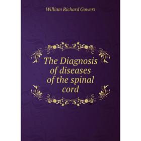 

Книга The Diagnosis of diseases of the spinal cord. William Richard Gowers