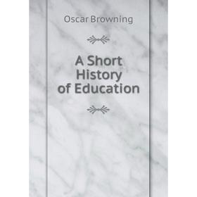 

Книга A Short History of Education. Oscar Browning