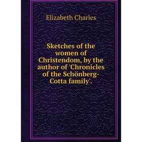 

Книга Sketches of the women of Christendom, by the author of 'Chronicles of the Schönberg-Cotta family'. Elizabeth Charles