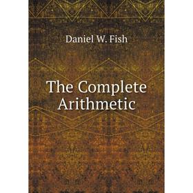 

Книга The Complete Arithmetic. Daniel W. Fish