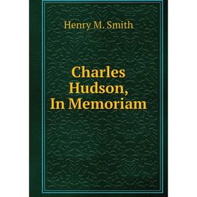 

Книга Charles Hudson, In Memoriam. Henry M. Smith
