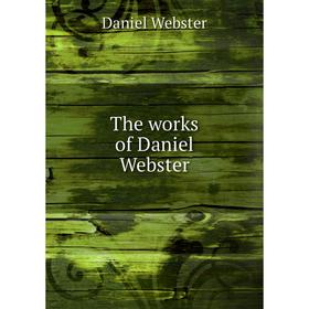 

Книга The works of Daniel Webster. Daniel Webster
