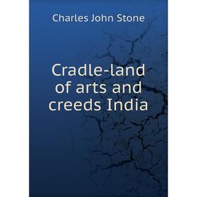 

Книга Cradle-land of arts and creeds India. Charles John Stone