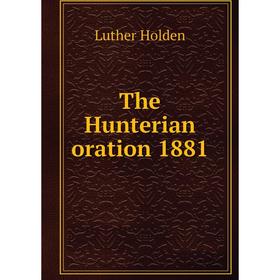 

Книга The Hunterian oration 1881. Luther Holden