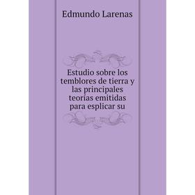 

Книга Estudio sobre los temblores de tierra y las principales teorías emitidas para esplicar su. Edmundo Larenas