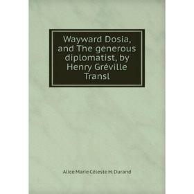 

Книга Wayward Dosia, and The generous diplomatist, by Henry Gréville Transl. Alice Marie Céleste H. Durand