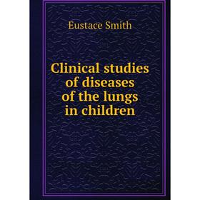

Книга Clinical studies of diseases of the lungs in children. Eustace Smith