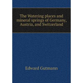 

Книга The Watering places and mineral springs of Germany, Austria, and Switzerland. Edward Gutmann