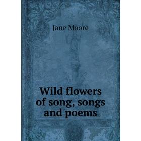 

Книга Wild flowers of song, songs and poems. Jane Moore