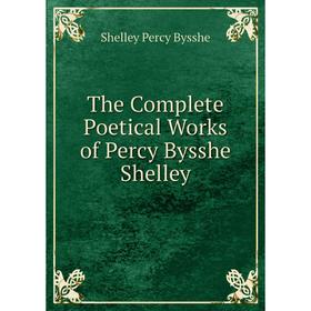 

Книга The Complete Poetical Works of Percy Bysshe Shelley. Shelley Percy Bysshe