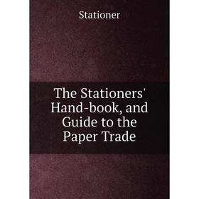 

Книга The Stationers' Hand-book, and Guide to the Paper Trade. Stationer