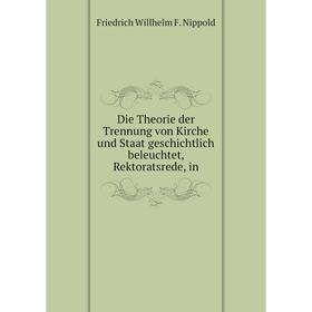 

Книга Die Theorie der Trennung von Kirche und Staat geschichtlich beleuchtet, Rektoratsrede, in. Friedrich Willhelm F. Nippold