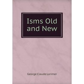 

Книга Isms Old and New. George Claude Lorimer
