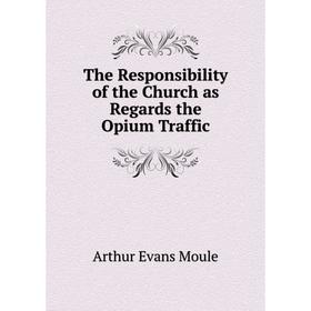 

Книга The Responsibility of the Church as Regards the Opium Traffic. Arthur Evans Moule