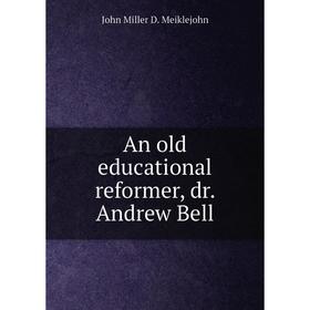 

Книга An old educational reformer, dr. Andrew Bell. John Miller D. Meiklejohn