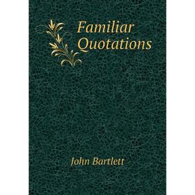 

Книга Familiar Quotations. John Bartlett