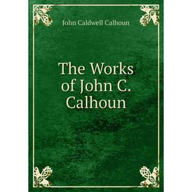 

Книга The Works of John C. Calhoun. John C. Calhoun