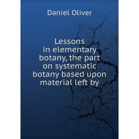 

Книга Lessons in elementary botany, the part on systematic botany based upon material left by