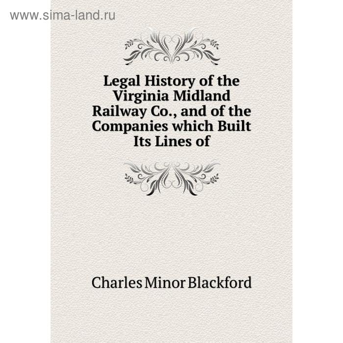 фото Книга legal history of the virginia midland railway co, and of the companies which built its lines nobel press