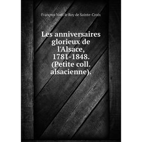 

Книга Les anniversaires glorieux de l'Alsace, 1781-1848 (Petite coll alsacienne)
