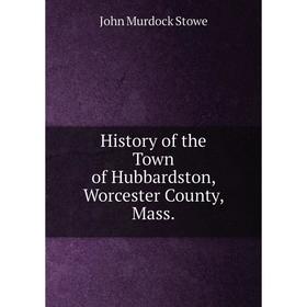 

Книга History of the Town of Hubbardston, Worcester County, Mass. John Murdock Stowe