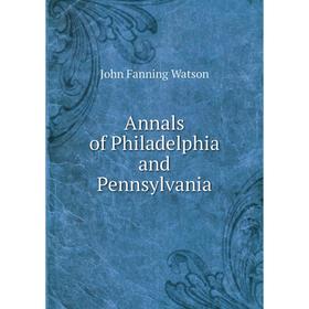 

Книга Annals of Philadelphia and Pennsylvania. John Fanning Watson