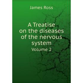 

Книга A Treatise on the diseases of the nervous system. Volume 2. James Ross