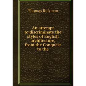 

Книга An attempt to discriminate the styles of English architecture, from the Conquest to the. Thomas Rickman