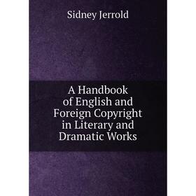 

Книга A Handbook of English and Foreign Copyright in Literary and Dramatic Works. Sidney Jerrold