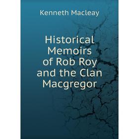 

Книга Historical Memoirs of Rob Roy and the Clan Macgregor. Kenneth Macleay