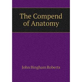 

Книга The Compend of Anatomy. John Bingham Roberts