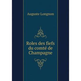 

Книга Roles des fiefs du comté de Champagne. Auguste LongNon