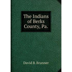 

Книга The Indians of Berks County, Pa. David B. Brunner