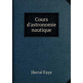 

Книга Cours d'astronomie nautique. Hervé Faye