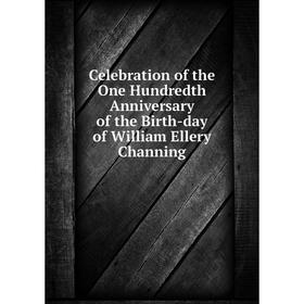 

Книга Celebration of the One Hundredth Anniversary of the Birth-day of William Ellery Channing