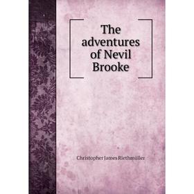 

Книга The adventures of Nevil Brooke. Christopher James Riethmüller