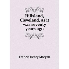 

Книга Hillsland, Cleveland, as it was seventy years ago. Francis Henry Morgan