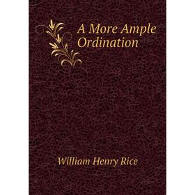 

Книга A More Ample Ordination. William Henry Rice