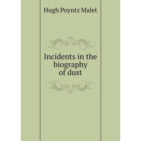 

Книга Incidents in the biography of dust. Hugh Poyntz Malet